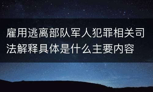 雇用逃离部队军人犯罪相关司法解释具体是什么主要内容