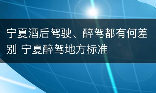 宁夏酒后驾驶、醉驾都有何差别 宁夏醉驾地方标准