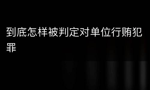 到底怎样被判定对单位行贿犯罪