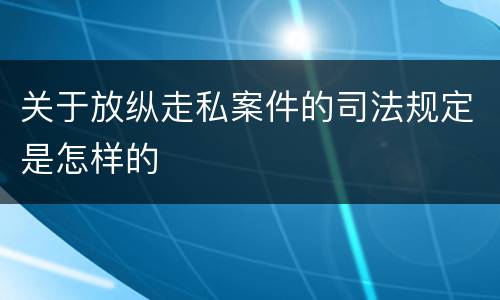 关于放纵走私案件的司法规定是怎样的