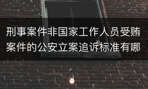 刑事案件非国家工作人员受贿案件的公安立案追诉标准有哪些