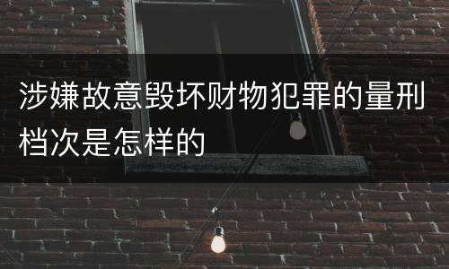 涉嫌故意毁坏财物犯罪的量刑档次是怎样的