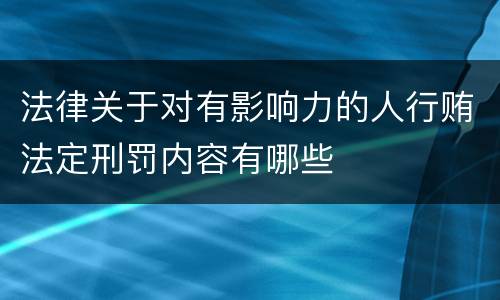 法律关于对有影响力的人行贿法定刑罚内容有哪些