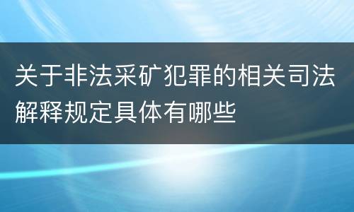 关于非法采矿犯罪的相关司法解释规定具体有哪些