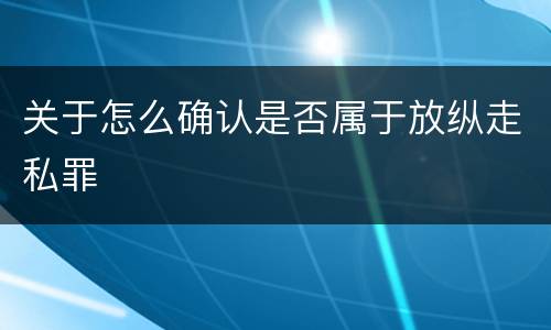 关于怎么确认是否属于放纵走私罪