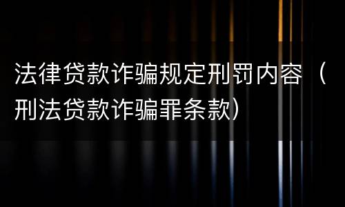 法律贷款诈骗规定刑罚内容（刑法贷款诈骗罪条款）