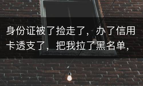 身份证被了捡走了，办了信用卡透支了，把我拉了黑名单，银行能不能把他解除