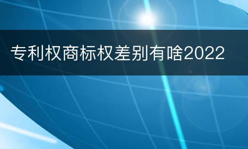 专利权商标权差别有啥2022