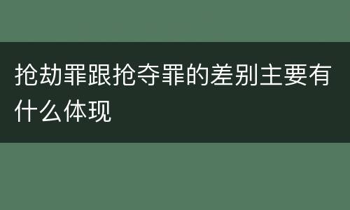 抢劫罪跟抢夺罪的差别主要有什么体现