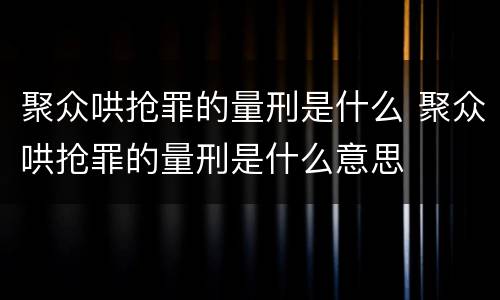 聚众哄抢罪的量刑是什么 聚众哄抢罪的量刑是什么意思