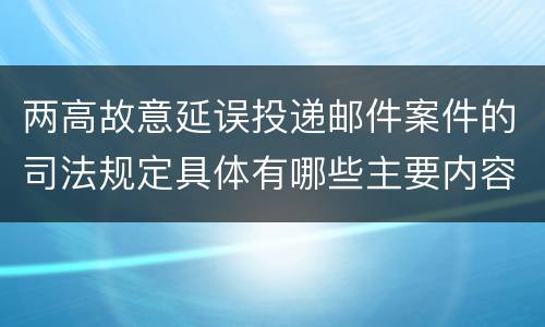 两高故意延误投递邮件案件的司法规定具体有哪些主要内容