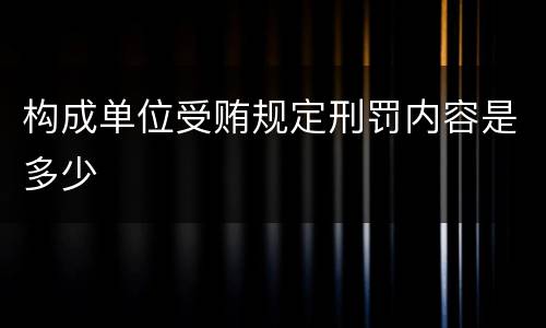 构成单位受贿规定刑罚内容是多少