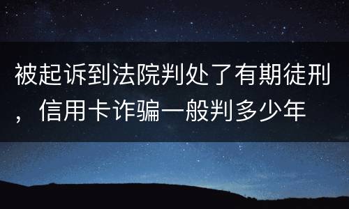 被起诉到法院判处了有期徒刑，信用卡诈骗一般判多少年