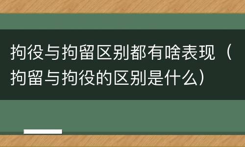 拘役与拘留区别都有啥表现（拘留与拘役的区别是什么）