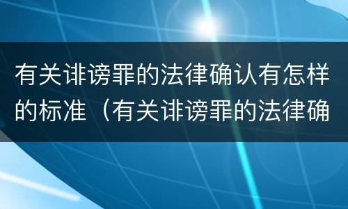 有关诽谤罪的法律确认有怎样的标准（有关诽谤罪的法律确认有怎样的标准呢）