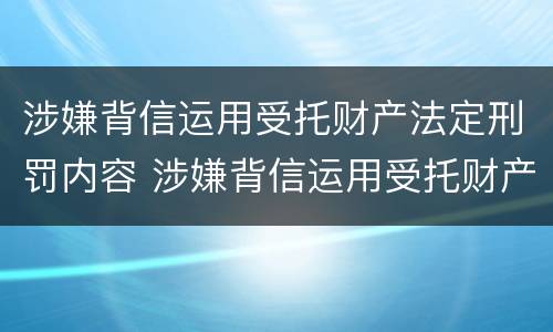 涉嫌背信运用受托财产法定刑罚内容 涉嫌背信运用受托财产法定刑罚内容是什么