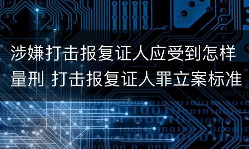 涉嫌打击报复证人应受到怎样量刑 打击报复证人罪立案标准