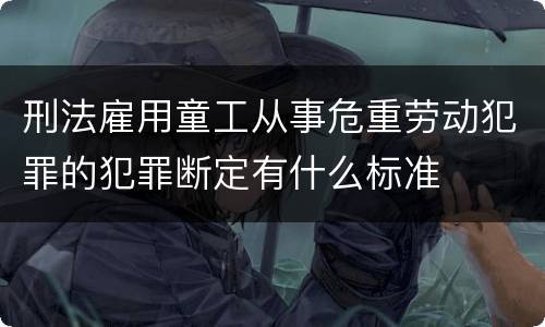 刑法雇用童工从事危重劳动犯罪的犯罪断定有什么标准