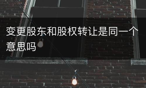 变更股东和股权转让是同一个意思吗