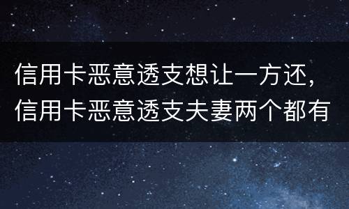 信用卡恶意透支想让一方还，信用卡恶意透支夫妻两个都有责任吗