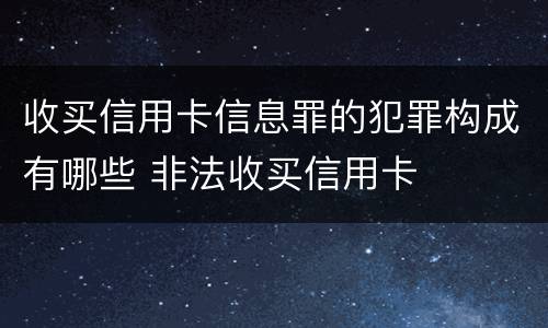 收买信用卡信息罪的犯罪构成有哪些 非法收买信用卡