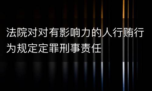 法院对对有影响力的人行贿行为规定定罪刑事责任