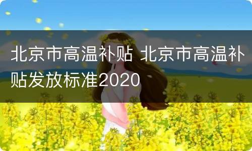 北京市高温补贴 北京市高温补贴发放标准2020