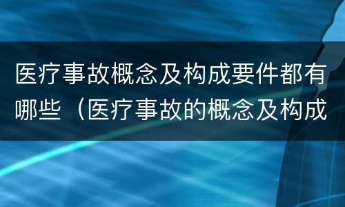 医疗事故概念及构成要件都有哪些（医疗事故的概念及构成要素）