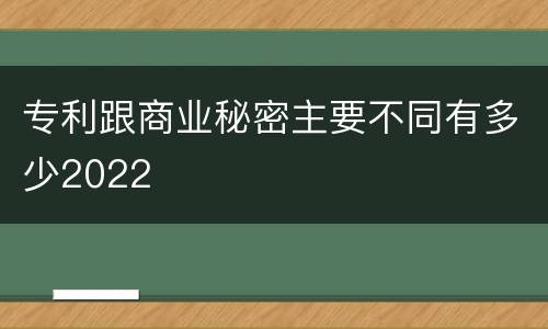 专利跟商业秘密主要不同有多少2022