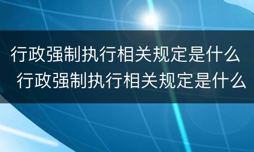 行政强制执行相关规定是什么 行政强制执行相关规定是什么法律