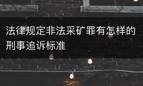 法律规定非法采矿罪有怎样的刑事追诉标准