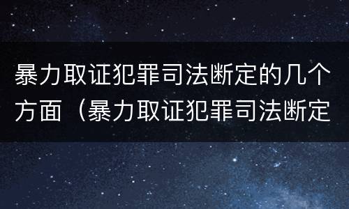 暴力取证犯罪司法断定的几个方面（暴力取证犯罪司法断定的几个方面内容）