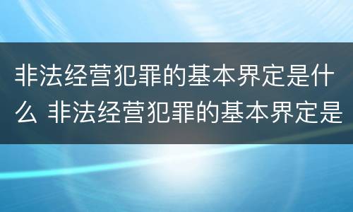 非法经营犯罪的基本界定是什么 非法经营犯罪的基本界定是什么意思