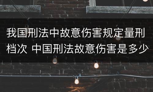 我国刑法中故意伤害规定量刑档次 中国刑法故意伤害是多少条