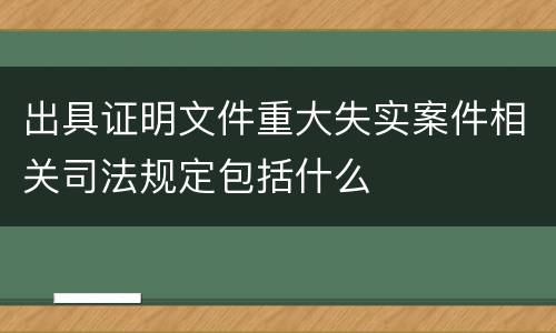 出具证明文件重大失实案件相关司法规定包括什么