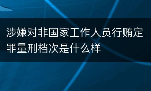 涉嫌对非国家工作人员行贿定罪量刑档次是什么样