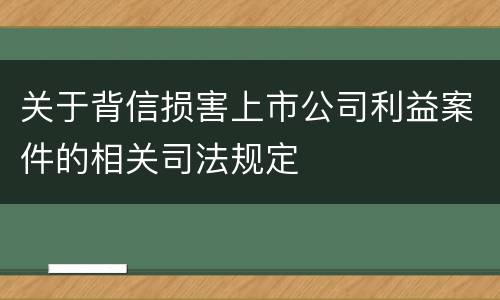 关于背信损害上市公司利益案件的相关司法规定