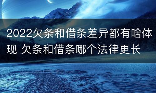 2022欠条和借条差异都有啥体现 欠条和借条哪个法律更长