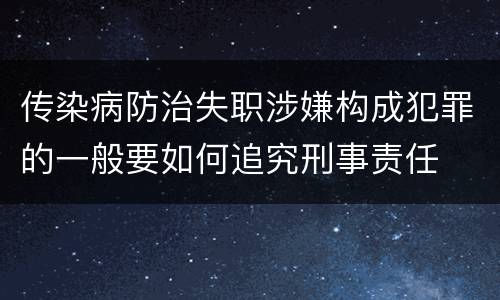 传染病防治失职涉嫌构成犯罪的一般要如何追究刑事责任