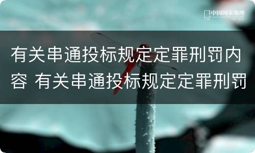 有关串通投标规定定罪刑罚内容 有关串通投标规定定罪刑罚内容不包括