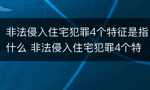 非法侵入住宅犯罪4个特征是指什么 非法侵入住宅犯罪4个特征是指什么呢