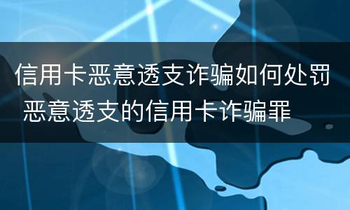 信用卡恶意透支诈骗如何处罚 恶意透支的信用卡诈骗罪