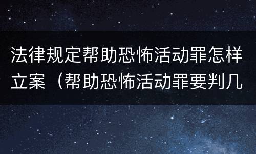 法律规定帮助恐怖活动罪怎样立案（帮助恐怖活动罪要判几年）