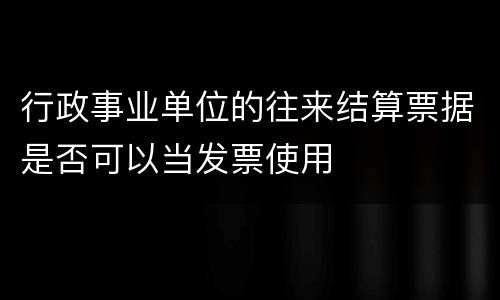 行政事业单位的往来结算票据是否可以当发票使用