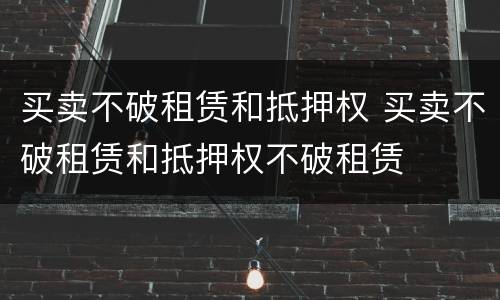 买卖不破租赁和抵押权 买卖不破租赁和抵押权不破租赁