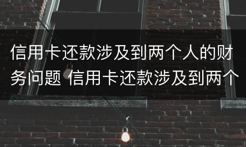 信用卡还款涉及到两个人的财务问题 信用卡还款涉及到两个人的财务问题怎么办