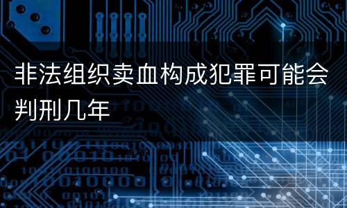 非法组织卖血构成犯罪可能会判刑几年