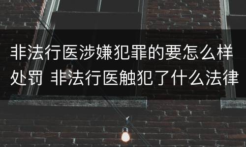 非法行医涉嫌犯罪的要怎么样处罚 非法行医触犯了什么法律