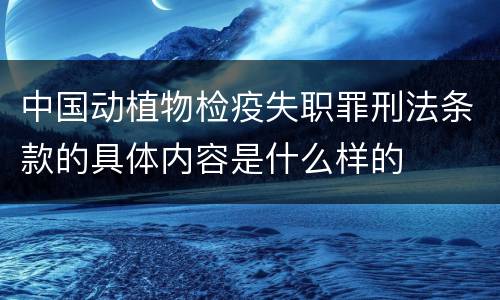 中国动植物检疫失职罪刑法条款的具体内容是什么样的