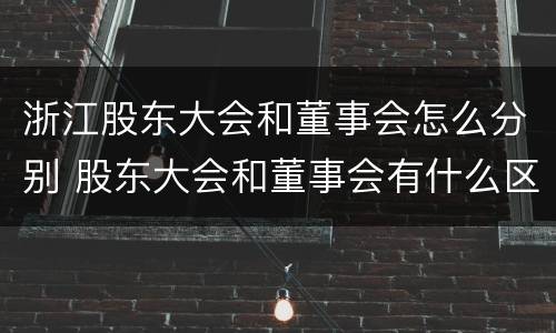 浙江股东大会和董事会怎么分别 股东大会和董事会有什么区别